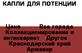 КАПЛИ ДЛЯ ПОТЕНЦИИ  › Цена ­ 990 - Все города Коллекционирование и антиквариат » Другое   . Краснодарский край,Армавир г.